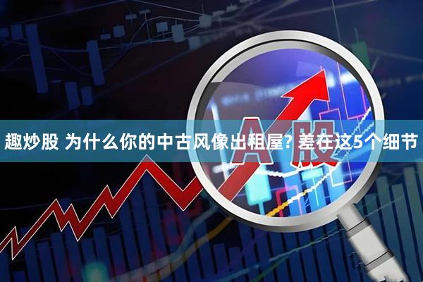 趣炒股 为什么你的中古风像出租屋? 差在这5个细节