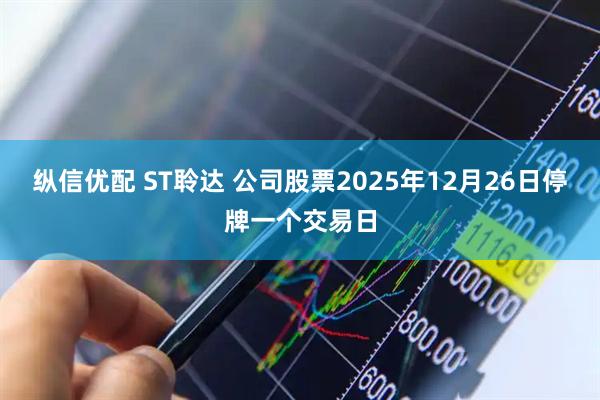 纵信优配 ST聆达 公司股票2025年12月26日停牌一个交易日