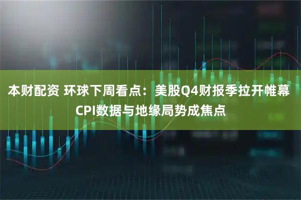 本财配资 环球下周看点：美股Q4财报季拉开帷幕 CPI数据与地缘局势成焦点
