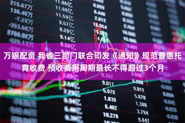 万银配资 我省三部门联合印发《通知》规范普惠托育收费 预收费用周期最长不得超过3个月