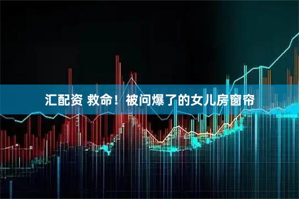 汇配资 救命！被问爆了的女儿房窗帘