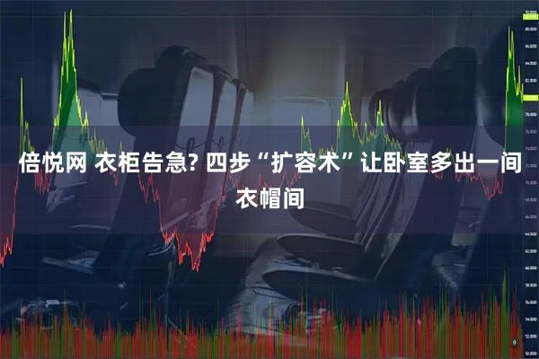 倍悦网 衣柜告急? 四步“扩容术”让卧室多出一间衣帽间