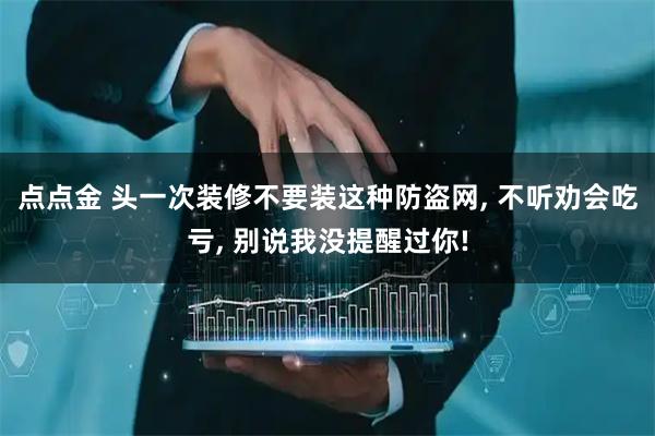 点点金 头一次装修不要装这种防盗网, 不听劝会吃亏, 别说我没提醒过你!