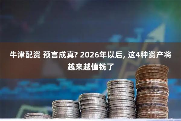 牛津配资 预言成真? 2026年以后, 这4种资产将越来越值钱了