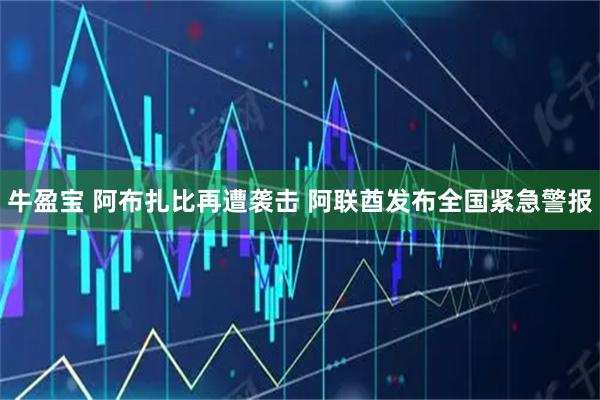牛盈宝 阿布扎比再遭袭击 阿联酋发布全国紧急警报