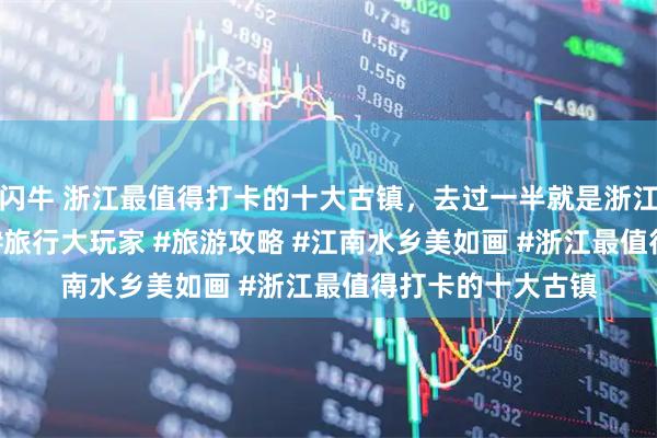 闪牛 浙江最值得打卡的十大古镇，去过一半就是浙江人 #旅行推荐官 #旅行大玩家 #旅游攻略 #江南水乡美如画 #浙江最值得打卡的十大古镇