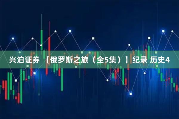 兴泊证券 【俄罗斯之旅（全5集）】纪录 历史4