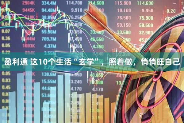 盈利通 这10个生活“玄学”，照着做，悄悄旺自己