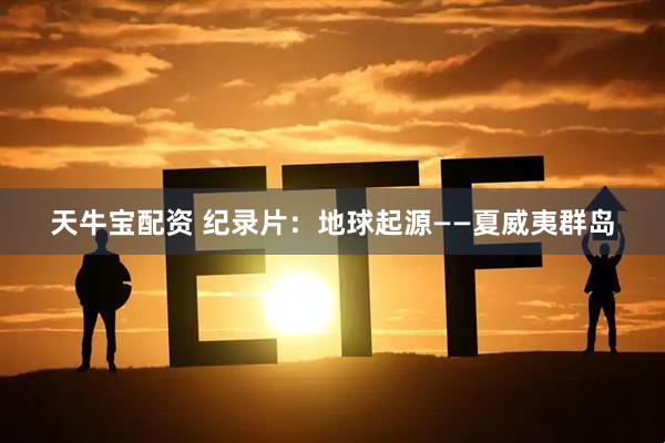 天牛宝配资 纪录片：地球起源——夏威夷群岛