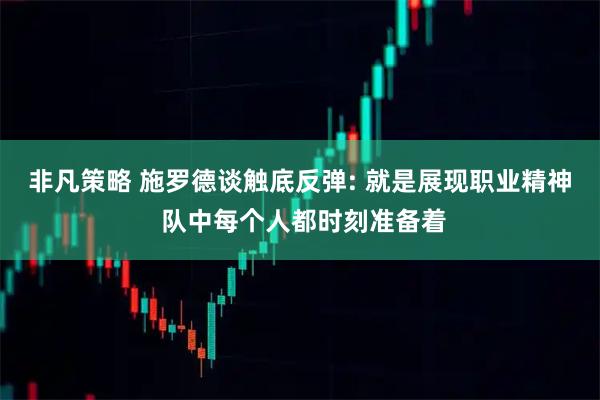 非凡策略 施罗德谈触底反弹: 就是展现职业精神 队中每个人都时刻准备着